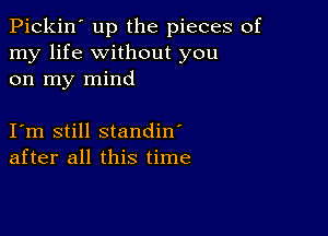 Pickin' up the pieces of
my life without you
on my mind

Iym still standin'
after all this time