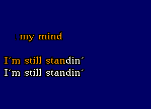 . my mind

I m still standin'
I'm still standin'