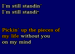 I'm still standin'
I'm still standi'

Pickin' up the pieces of
my life without you
on my mind