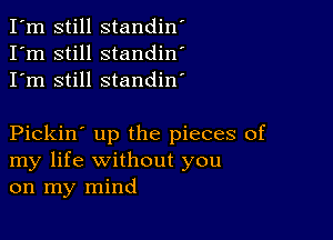 I'm still standin'
I'm still standin'
I'm still standin'

Pickin' up the pieces of
my life without you
on my mind