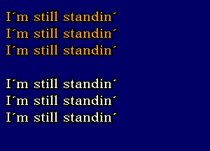 still standin'
still standin'
still standin'

still standin'
still standin'
still standiw