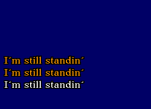 I m still standin'
I'm still standin'
I'm still standiw