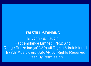 PM SIILL STANDING

E John- B Taupm
Happenstance Limited (PR8) And
Rouge Booze Inc (ASCAP) All Rights Administered
By WB Music Corp (ASCAP) All Rights Reserved
Used By Permission