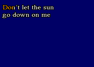 Don't let the sun
go down on me