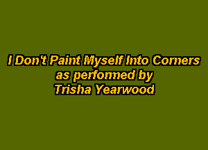 I Don't Paint Myself Into Comers

as perfonned by
Trisha Yearwood
