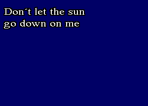 Don't let the sun
go down on me