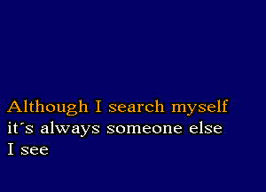 Although I search myself

ifs always someone else
I see