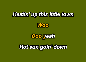 Heatin' up this lime town
Woo

000 yeah

Hot sun goin' down