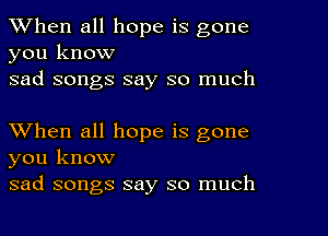 When all hope is gone

you know
sad songs say so much

When all hope is gone
you know
sad songs say so much