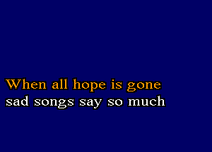 XVhen all hope is gone
sad songs say so much