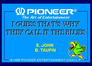 (U) pncweenw

7775 Art of Entertainment

I GUESS THAT7S WHY

THEY CALL IT THE BLUES
E. JOHN 3ng
B. TAUPIN

(91885 PIONEER ENTERTAINMENT (USA) L.P.