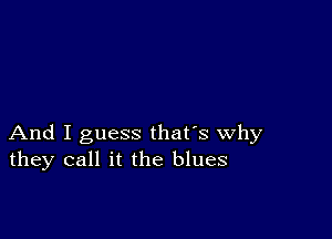 And I guess that's why
they call it the blues