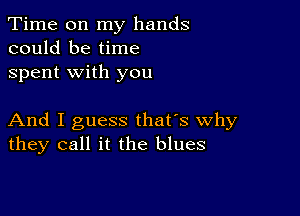 Time on my hands
could be time
spent with you

And I guess that's why
they call it the blues