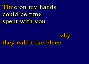 Time on my hands
could be time
spent with you

vhy
they call it the blues