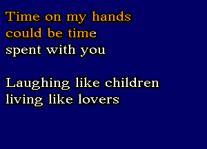 Time on my hands
could be time
spent with you

Laughing like children
living like lovers