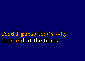 And I guess that's why
they call it the blues