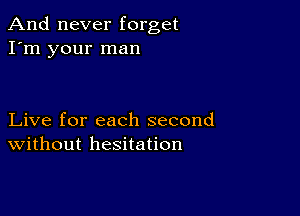 And never forget
I'm your man

Live for each second
Without hesitation