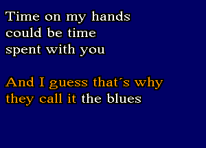 Time on my hands
could be time
spent with you

And I guess that's why
they call it the blues