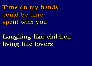 Time on my hands
could be time
spent with you

Laughing like children
living like lovers