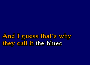 And I guess that's why
they call it the blues