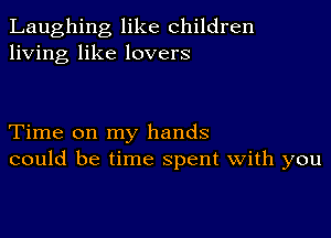 Laughing like children
living like lovers

Time on my hands
could be time spent with you