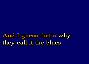 And I guess that's why
they call it the blues