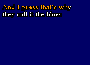 And I guess that's why
they call it the blues