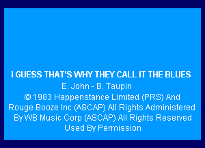 I GUESS THAT'S WHY THEY CALL IT THE BLUES

E.J0hn- B.Taupin
1983 Happenstance Limited (PR8) And
Rouge Booze Inc (ASCAP) All Rights Administered
By WB Music Corp (ASCAP) All Rights Reserved
Used By Permission