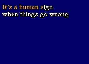 It's a human sign
when things go wrong