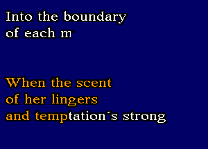 Into the boundary
of each m

XVhen the scent
of her lingers
and temptation's strong