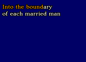 Into the boundary
of each married man