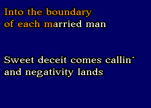 Into the boundary
of each married man

Sweet deceit comes callin
and negativity lands