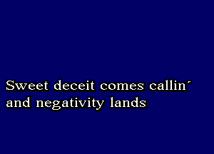 Sweet deceit comes callin
and negativity lands