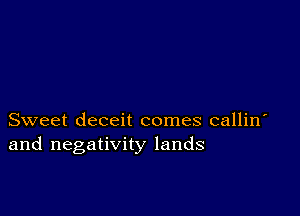 Sweet deceit comes callin
and negativity lands