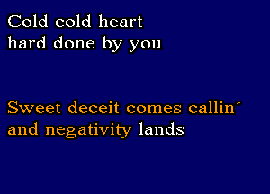 Cold cold heart
hard done by you

Sweet deceit comes callin
and negativity lands