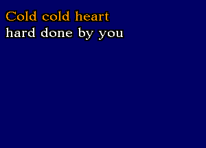 Cold cold heart
hard done by you