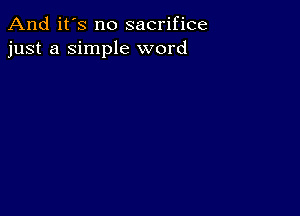 And it's no sacrifice
just a Simple word