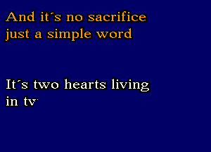 And it's no sacrifice
just a Simple word

IFS two hearts living
in tv