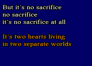 But it's no sacrifice
no sacrifice
it's no sacrifice at all

IFS two hearts living
in two separate worlds