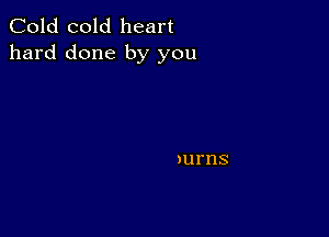 Cold cold heart
hard done by you