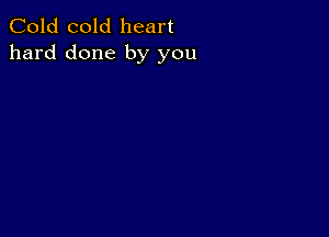 Cold cold heart
hard done by you