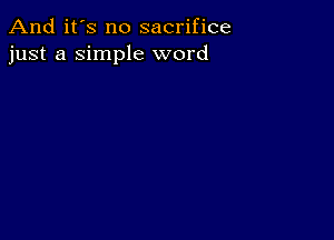 And it's no sacrifice
just a Simple word