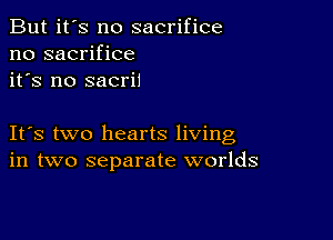 But it's no sacrifice
no sacrifice
it's no sacrii

IFS two hearts living
in two separate worlds