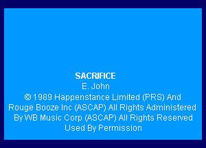 SACRIFICE
E John
Q 1989 Happenstance Limited (PR8) And
Rouge Booze Inc (ASCAP) All Rights Administered
By WB Music Corp (ASCAP) All Rights Reserved
Used By Permission