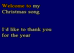 TWelcome to my
Christmas song

Id like to thank you
for the year