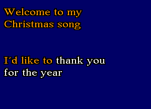 TWelcome to my
Christmas song

Id like to thank you
for the year