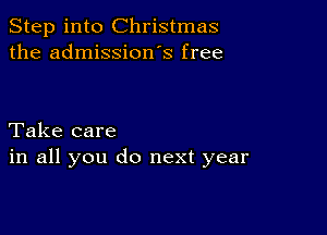 Step into Christmas
the admission s free

Take care
in all you do next year