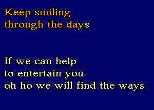 Keep smiling
through the days

If we can help
to entertain you
oh ho we will find the ways