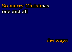 So merry Christmas
one and all

(he ways