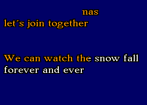 nas
let's join together

XVe can watch the snow fall
forever and ever